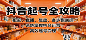抖音起号全攻略,投流、直播、复盘,各步骤实操,系统掌握抖音运营,高效起号变现-川川创富网