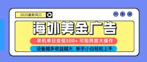 2025吃肉海外美金广告,单机单日变现500+,矩阵可无限放大,新手小白轻松上手-川川创富网