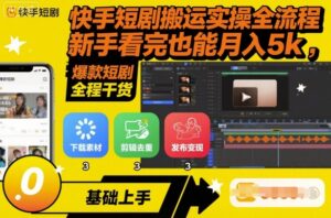 快手短剧搬运实操全流程,新手看完也能月入5k,全程干货-川川创富网