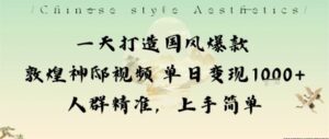 一天打造国风爆款敦煌神邸视频单日变现1k+人群精准,上手简单-川川创富网