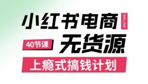 小红书无货源电商课程,上瘾式搞钱计划,不论月薪3k还是3W都应该学的賺钱技巧-川川创富网