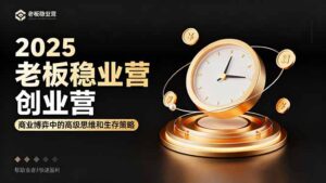 2025老板稳赚创业营:商业博弈中高级思维和生存策略,帮助创业者快速盈利-川川创富网