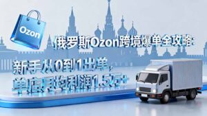 俄罗斯Ozon跨境爆单全攻略:新手从0到1出单,单店月均利润1.5万+-川川创富网