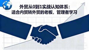 外贸从0到1实战认知体系:适合内贸转外贸的老板,管理者学习-川川创富网