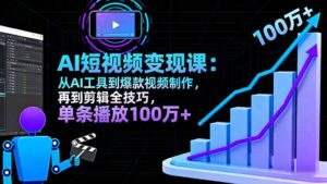 AI+短视频变现10月课:从AI工具到爆款视频制作+剪辑全技巧 单条播放100w+-川川创富网