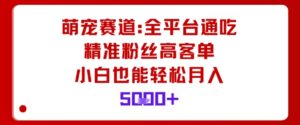 萌宠赛道,全平台通吃,精准粉丝高客单,小白也能轻松月入5k-川川创富网
