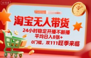 淘宝无人带货,24小时稳定开播不断播,平均日入8张+,0门槛,双11旺季来临【揭秘】-川川创富网