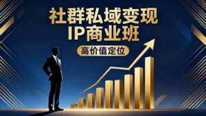 社群私域变现IP商业班,高价值定位,精准引流,私聊成交,实践年盈利破百万-川川创富网