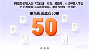 同城老板轻人设IP实战课:抖音+视频号+小红书流量算法,单条视频成交50单-川川创富网