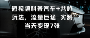 短视频科普汽车+共鸣玩法,流量巨猛实测当天变现7张-川川创富网