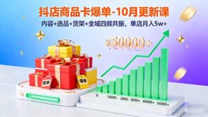 抖店商品卡爆单-10月新课:内容+选品+货架+全域四频共振,单店月入5w+-川川创富网