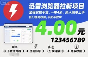 迅雷浏览器拉新项目,全程实操干货,一单4米,新人简单上手-川川创富网