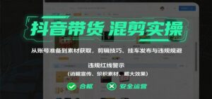抖音带货混剪实操:从账号准备到素材获取,剪辑技巧、挂车发布与违规规避-川川创富网