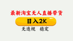 淘宝无人直播【最新】,日入2K,独家技术,无违规无封号,可矩阵,长期…-川川创富网