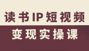 读书IP短视频变现实操课,读书IP赛道变现指南-川川创富网