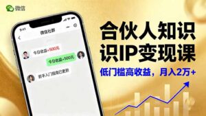 合伙人知识IP变现课,微信生态,内容创作与爆款打造,全网引流,新手月入2w+-川川创富网
