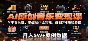 AI原创音乐变现课:学平台认证,掌握制作全流程,解锁7种赚钱路径-川川创富网