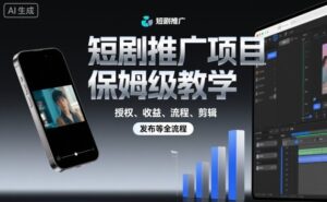 短剧推广项目保姆级教学,授权、收益、流程、剪辑,发布等全流程-川川创富网