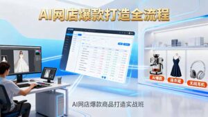 AI网店爆款商品打造实战班:AI技术实现商品图智能处理,快速搭建AI网店-川川创富网