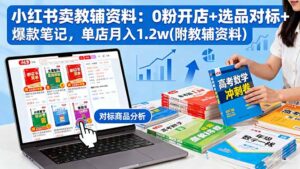 小红书卖教辅资料:0粉开店+选品对标+爆款笔记,单店月入1.2w(附教辅资料-川川创富网