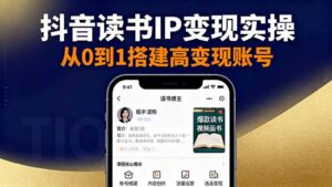 抖音/视频号/小红书读书IP变现实操:账号搭建+内容创作+流量运营+选品变现-川川创富网