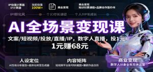 AI全场景变现课:文案/短视频/投放/直播/IP,数字人直播,投1元赚68元-川川创富网