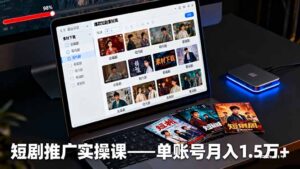 短剧推广实操课:授权获取+素材下载+爆款剪辑+平台运营,单账号月入1.5万+-川川创富网