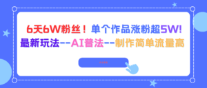 6天6W粉丝!单个作品涨粉超5W!最新玩法–AI普法–制作简单流量高-川川创富网
