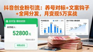抖音创业粉引流:养号对标+文案钩子+全网分发,月变现5万实战-川川创富网