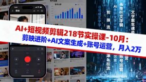 AI+短视频剪辑218节实操课-10月:剪映进阶+AI文案生成+账号运营,月入2万-川川创富网