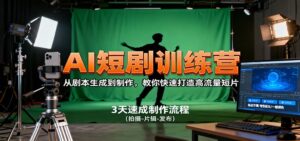 AI短剧训练营,从剧本生成到制作,教你快速打造高流量短片-川川创富网