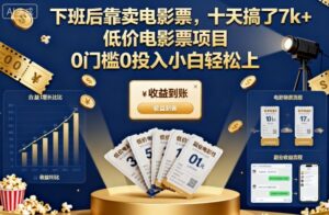 下班后靠卖电影票,十天搞了7k+,低价电影票项目,0门槛0投入小白轻松上手【揭秘】-川川创富网