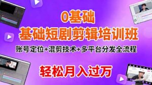 0基础短剧剪辑培训班:账号定位+混剪技术+多平台分发全流程,轻松月入过万-川川创富网