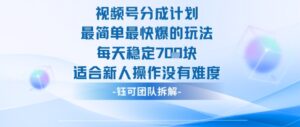 视频号分成计划最简单最快爆的玩法每天稳定7张适合新人操作没有难度-川川创富网