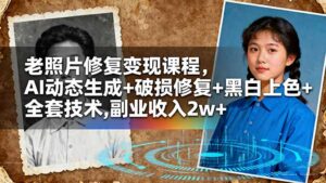 老照片修复变现课程,AI动态生成+破损修复+黑白上色+全套技术,副业收入2w+-川川创富网