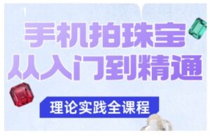 手机拍珠宝从入门到精通,告别拍不出珠宝质感的困扰-川川创富网