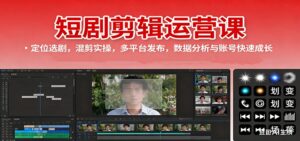 短剧剪辑运营课：定位选剧，混剪实操，多平台发布，数据分析与账号快速成长-川川创富网