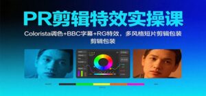 PR剪辑特效实操课:Colorista调色+BBC字幕+RG特效,多风格短片剪辑包装-川川创富网