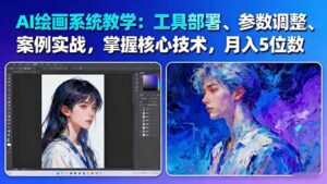 AI绘画系统教学:工具部署+参数调整+案例实战+核心技术,月入5位数-61节课-川川创富网