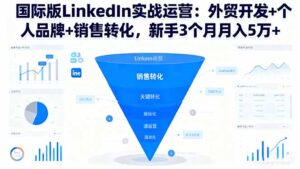 国际版LinkedIn实战运营:外贸开发+个人品牌+销售转化,新手3个月月入5万+-川川创富网