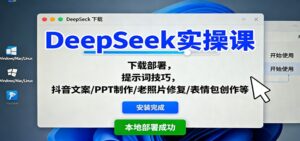 DeepSeek实操课:下载部署,提示词技巧,抖音文案/PPT制作/老照片修复/表情包创作等-川川创富网