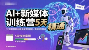 AI+新媒体训练营，5天快速掌握AI和新媒体营销技能，零基础到精通-川川创富网