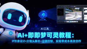 AI+即梦可灵教程:IP形象设计+分镜头脚本+运镜控制,实现零成本高效创作-川川创富网