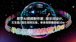 即梦AI视频制作课：提示词设计、文生图/图生视频实操，单条视频播放破10w-川川创富网