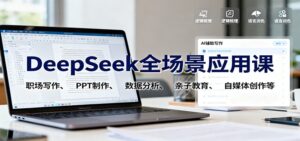 DeepSeek全场景应用课：职场写作、 PPT制作、数据分析、亲子教育、自媒体创作等-川川创富网