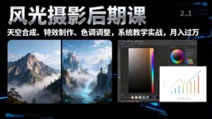 风光摄影后期课,一键换天空合成、特效制作、色调调整,月入过万-川川创富网