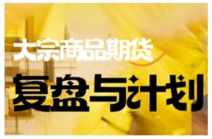 倍增计划·大宗商品期货复盘与计划,掌握在复杂多变的市场中做出明智的交易决策(更新9月)-川川创富网