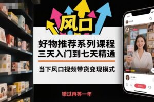 好物推荐系列课程，三天入门到七天精通，当下风口视频带货变现模式-川川创富网