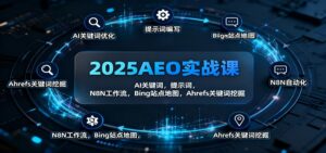 2025AEO实战课：AI关键词，提示词，N8N工作流，Bing站点地图，Ahrefs关键词挖掘-川川创富网