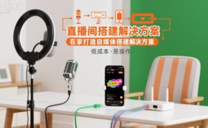 直播间搭建解决方案，在家打造自媒体搭建解决方案-川川创富网